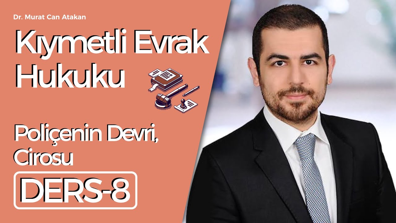 Dr. Murat Can Atakan- Kıymetli Evrak Hukuku- Ders 8: Poliçenin Devri, Cirosu