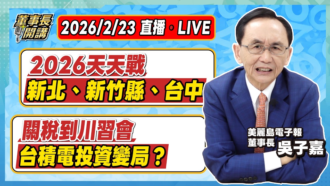 1.2026天天戰／新北市、新竹縣、台中市 2.關稅到川習會／台積電投資變局？ 3.烽火連三月／軍購案衝擊賴清德？【董事長開講】20260223 吳子嘉
