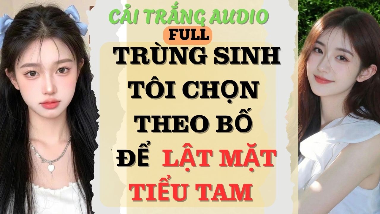 Truyện Audio |TRÙNG SINH TÔI CHỌN THEO BỐ ĐỂ XỬ LÝ CẶN BÃ LẬT MẶT TIỂU TAM | #fullaudio#truyenaudio