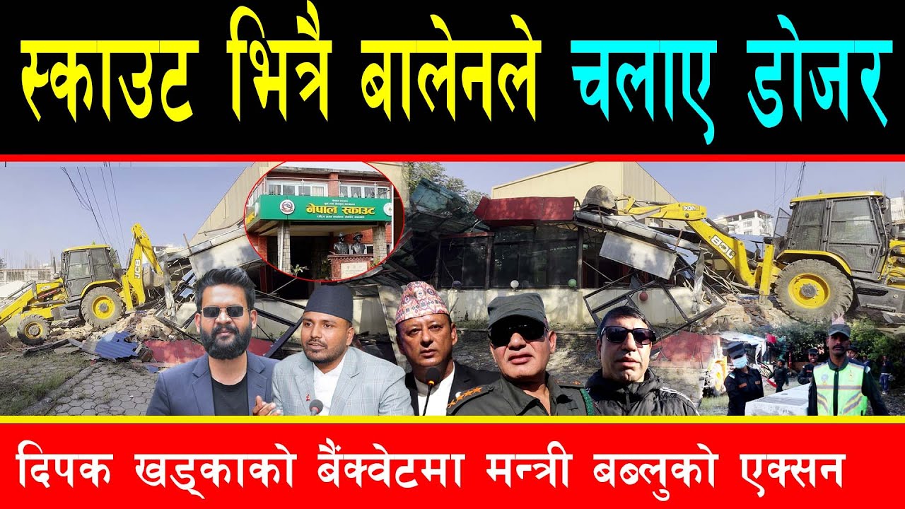 पूर्वमन्त्री दिपक खड्काको पार्टी प्यालेसमा बालेनले चलाए डोजर, मन्त्री बब्लुले जोगाए स्काउटको जग्गा