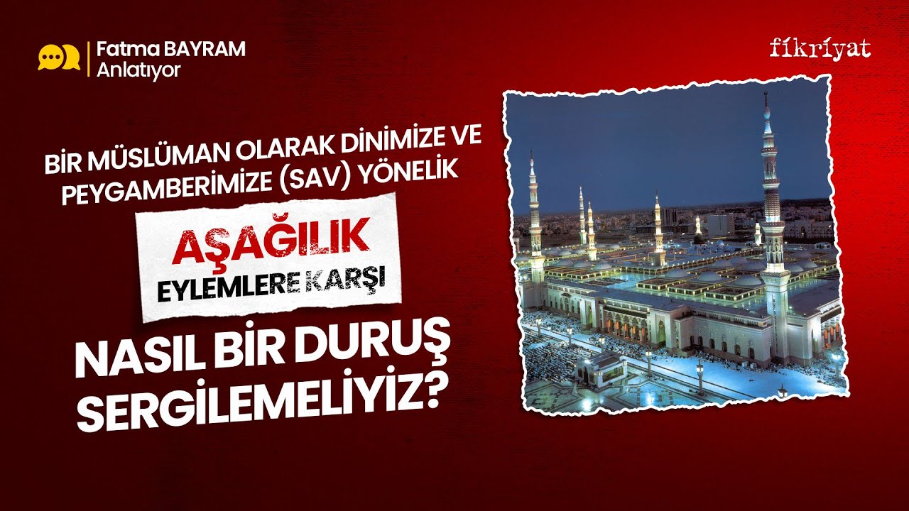 Fatma Bayram Anlattı: Bir Müslüman Olarak Aşağılık Eylemlere Karşı Nasıl Bir Duruş Sergilemeliyiz?