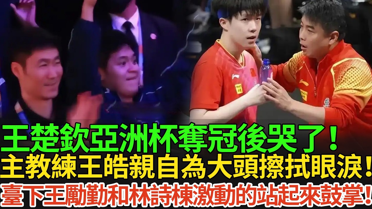 王楚欽亞洲杯奪冠後哭了！主教練王皓親自為大頭擦拭眼淚！臺下王勵勤和林詩棟激動的站起來鼓掌！#王楚欽 #孫穎莎 #国球乒乓 #pingpong