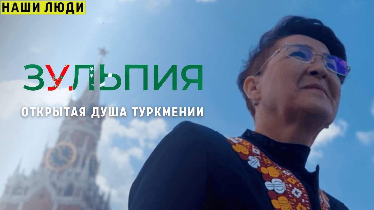 «НАШИ ЛЮДИ», ВЫПУСК 10, ЗУЛЬПИЯ, ОТКРЫТАЯ ДУША ТУРКМЕНИИ