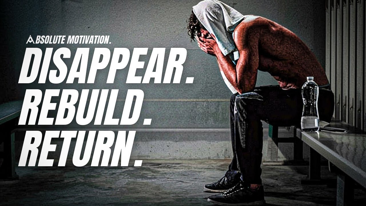 DISAPPEAR. REBUILD YOURSELF. RETURN STRONGER. - Best Motivational Video Speeches Compilation