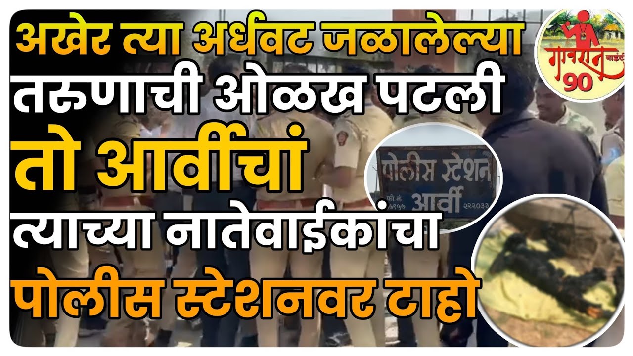 अर्धवट जळालेला तो तरुण Wardha मधील Arvi चा ! पोलिसांची मोठी कारवाई ! नातेवाईकाचा  स्टेशनवर तितंबा