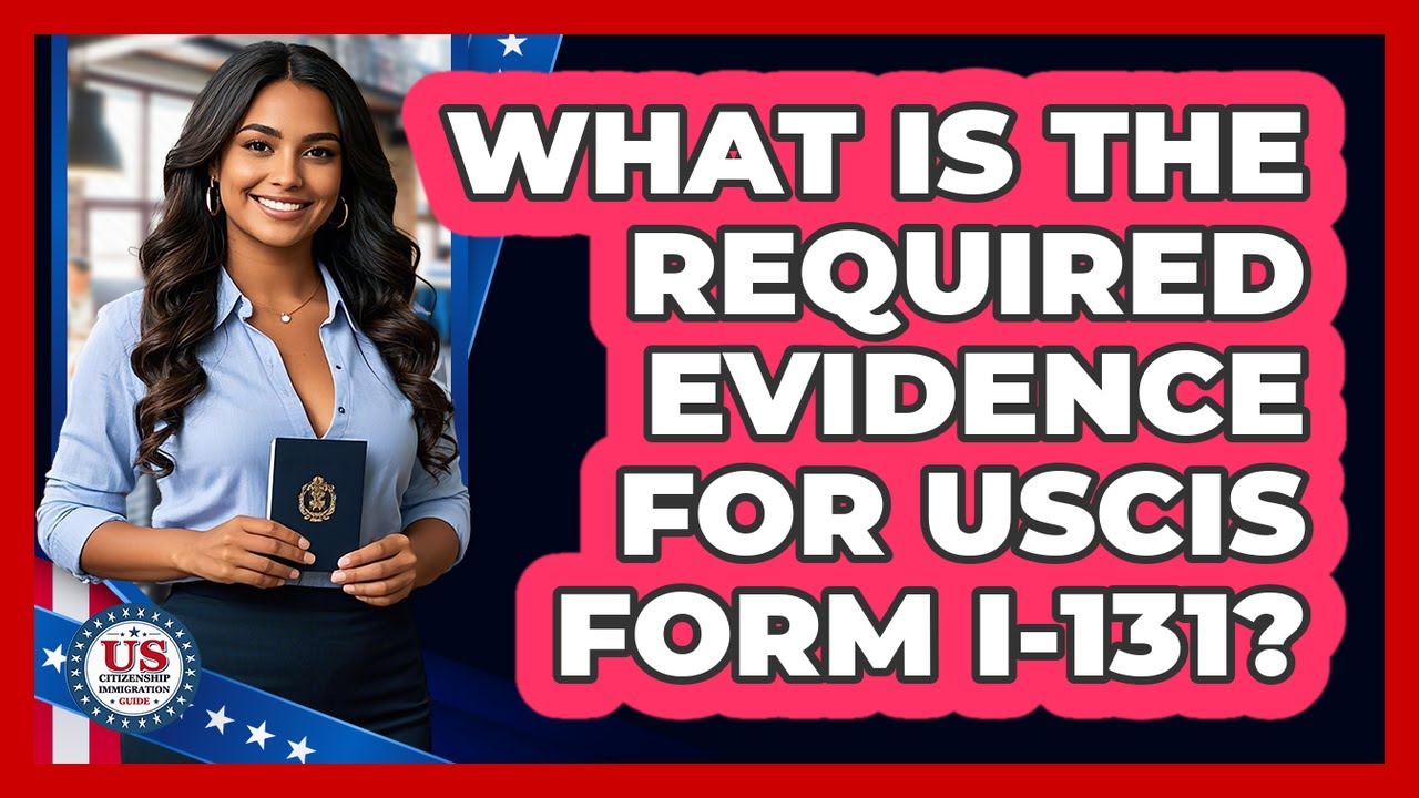 What Is The Required Evidence For USCIS Form I-131? - US Citizenship Immigration Guide