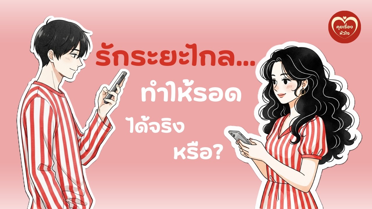 รักระยะไกล...ทำให้รอดได้จริงหรือ? | คุยเรื่องหัวใจ EP.15