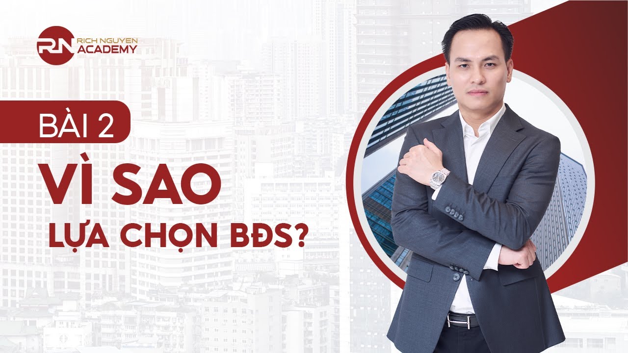 BÀI 2: VÌ SAO LỰA CHỌN BẤT ĐỘNG SẢN? - KIẾN THỨC ĐẦU TƯ BĐS BÀI BẢN CHO NĐT MỚI| RICH NGUYEN