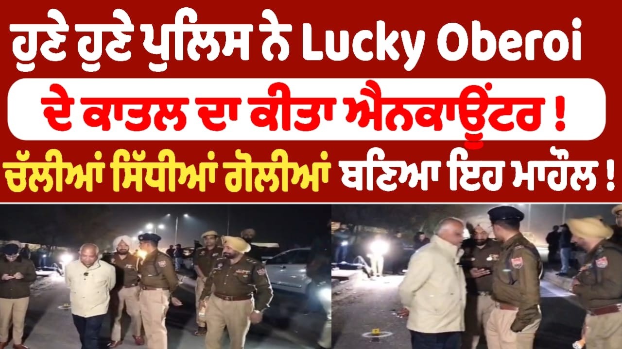 ਹੁਣੇ ਹੁਣੇ ਪੁਲਿਸ ਨੇ Lucky Oberoi ਦੇ ਕਾਤਲ ਦਾ ਕੀਤਾ ਐਨਕਾਊਂਟਰ !