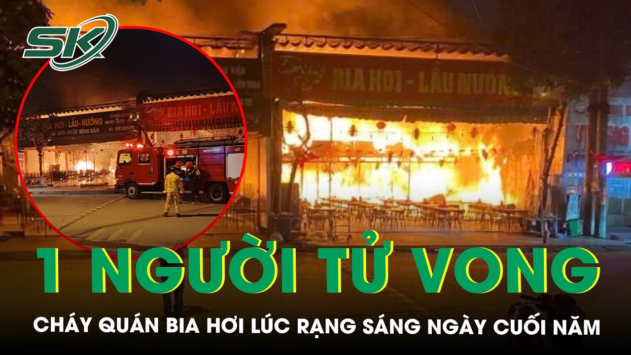 Hiện trường xót xa vụ cháy quán bia hơi lúc rạng sáng khiến nam nhân viên 17 tuổi tử vong | SKĐS