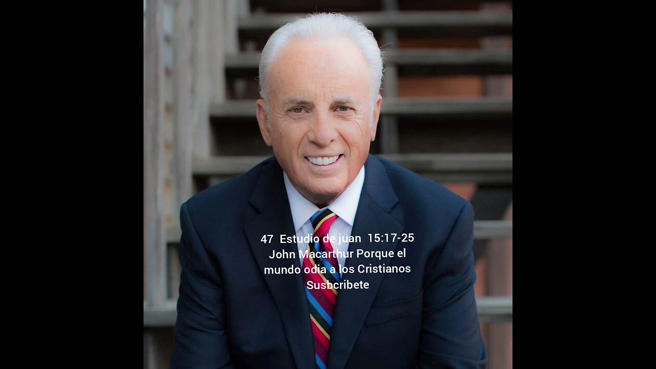 Estudio de juan  15:17-25 John Macarthur Porque el mundo odia a los Cristianos
