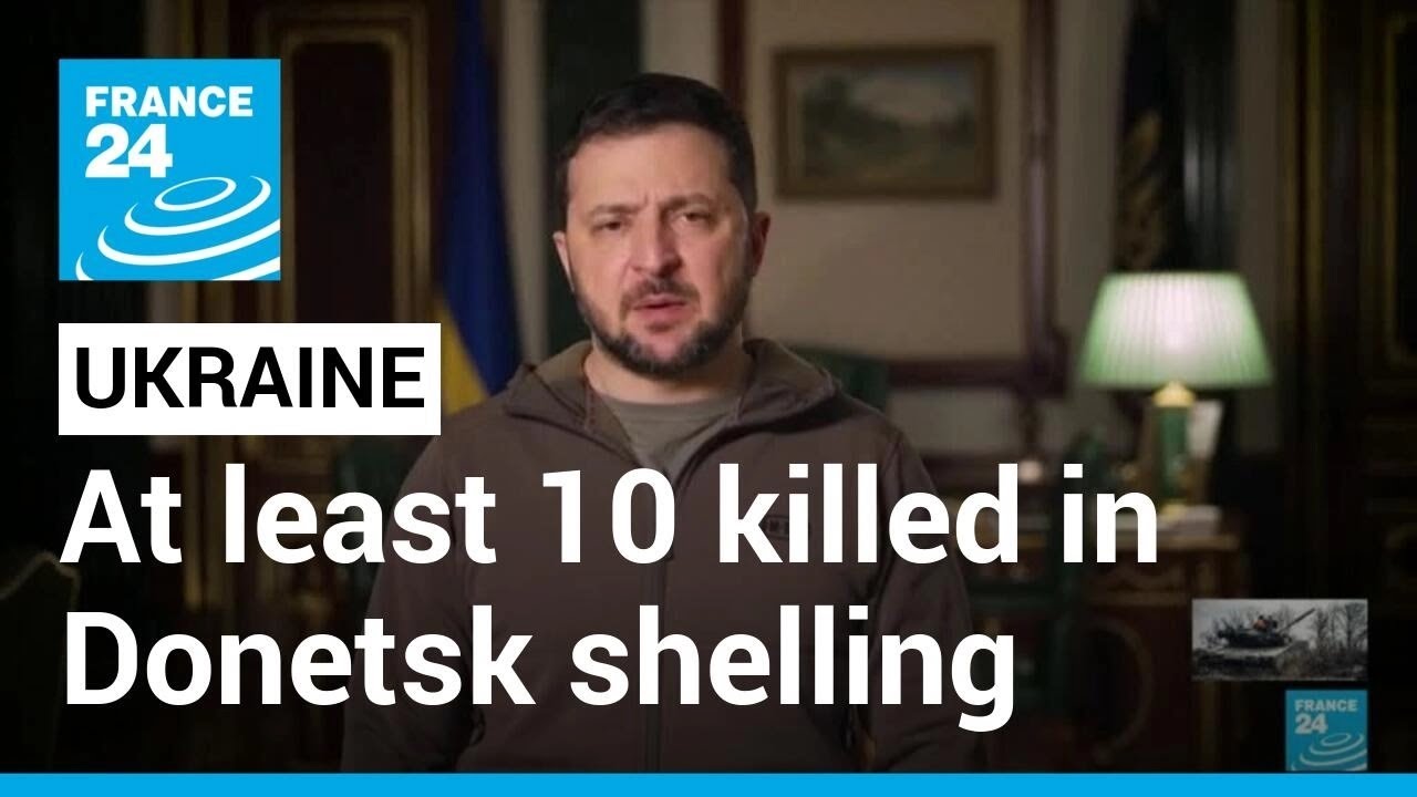 Ukraine's Zelensky says at least 10 killed in Donetsk shelling &bull; FRANCE 24 English