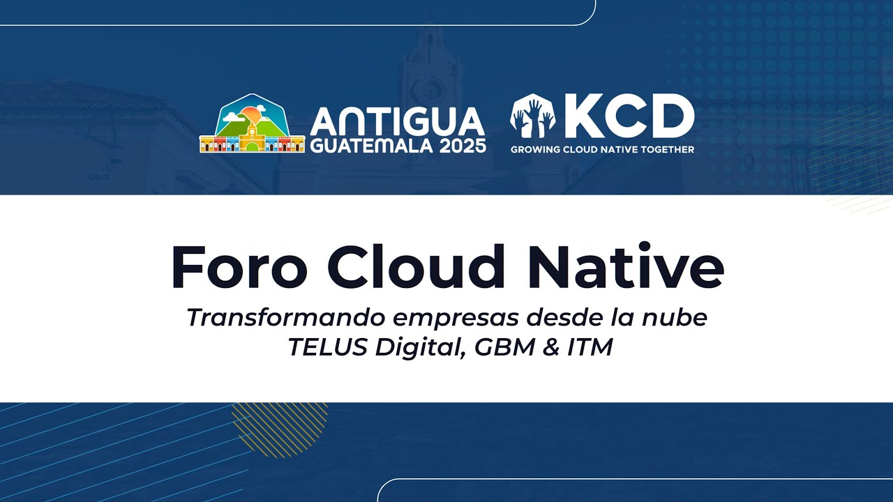 Foro Cloud Native: Transformando empresas desde la nube. TELUS Digital, GBM & ITM