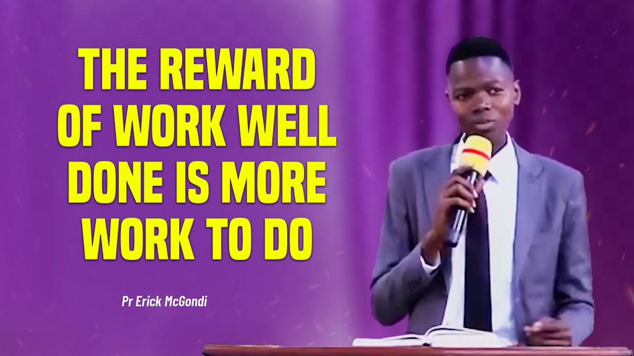 THE REWARD OF WORK WELL DONE IS MORE WORK TO DO! | Pr Erick McGondi