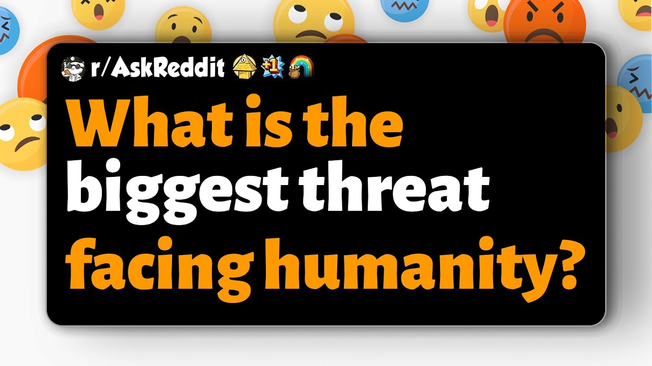 r/AskReddit | What is the biggest threat facing humanity?