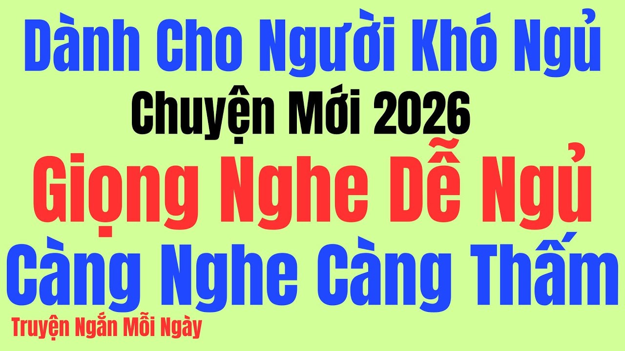 Chuyện Mới 2026: Giọng Nghe Dễ Ngủ: Càng Nghe Càng Thấm - Kể Chuyện Tâm Sự Đêm Khuya