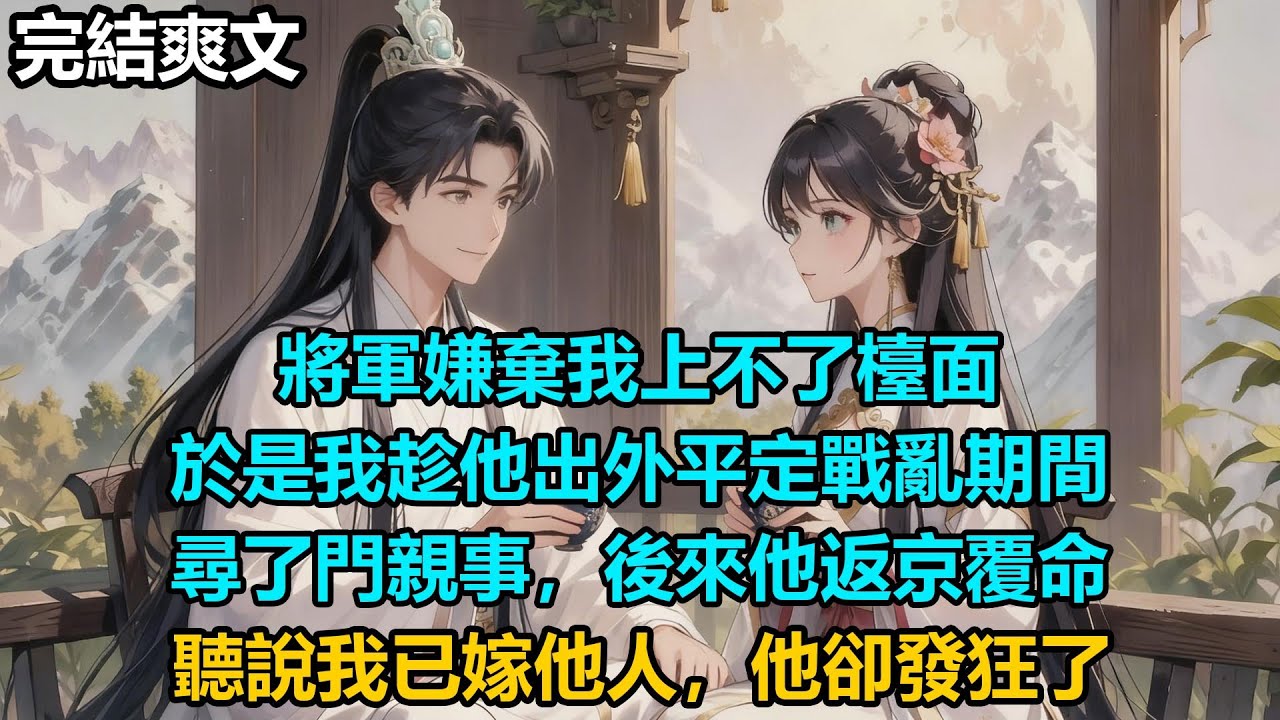 【完結爽文】將軍嫌棄我上不了檯面，於是我趁他出外平定戰亂期間，尋了門親事，後來他返京覆命，聽說我已嫁他人，他卻發狂了 