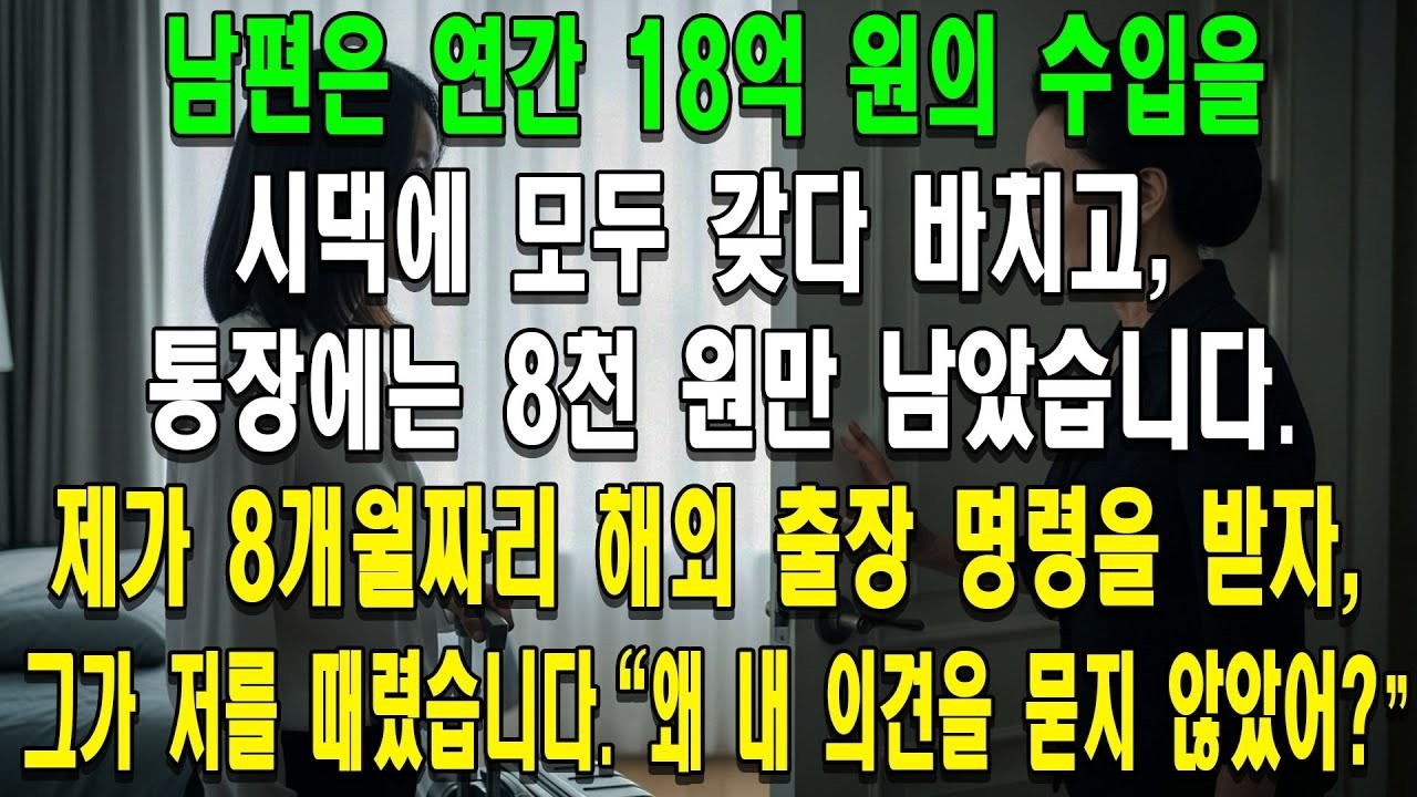 남편은 연간 18억 원의 수입을 시댁에 모두 갖다 바치고, 통장에는 8천 원만 남았습니다. 제가 8개월짜리 해외 출장 명령을 받자, 그가 저를 때렸습니다.