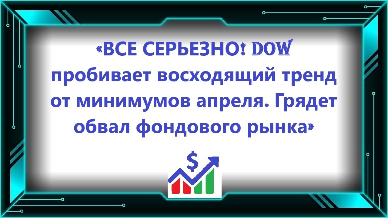 «ВСЕ СЕРЬЕЗНО! Dow пробивает восходящий тренд от минимумов апреля. Грядет обвал фондового рынка»
