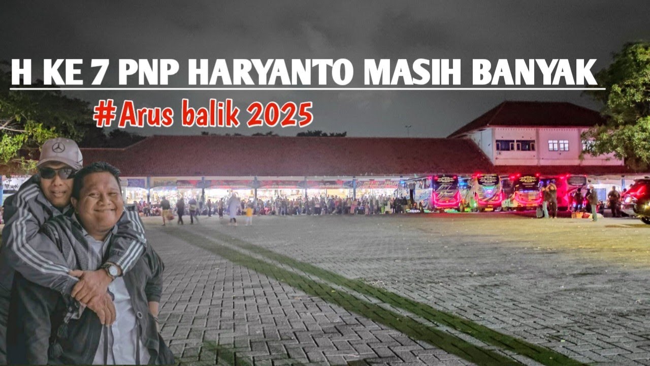 HARI KE 7 ARUS BALIK PO HARYANTO MASIH BUWANYAK.RIBUAN PNP NUMPUUK.