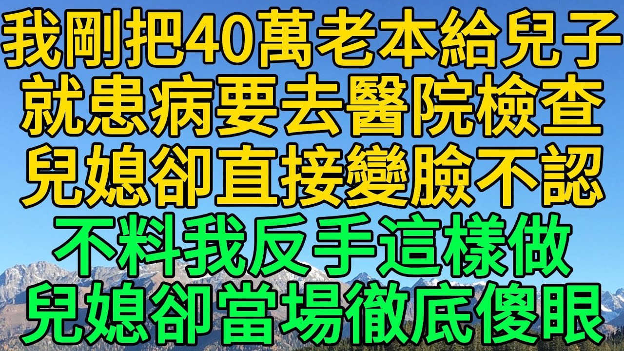 我剛把40萬老本給兒子，就患病要去醫院檢查，兒媳卻直接變臉不認，不料我反手這樣做，兒媳卻當場徹底傻眼 | 柳梦微语