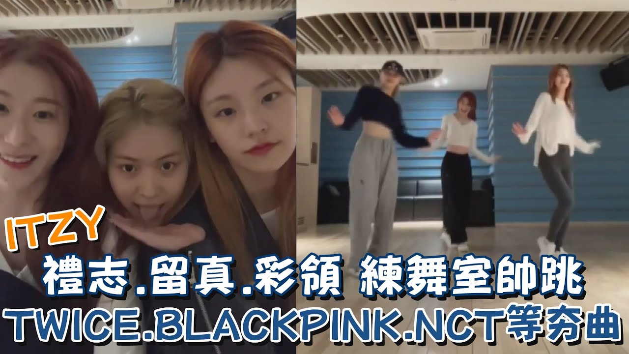 ITZY禮志.留真.彩領練舞室帥跳 TWICE.BLACKPINK.NCT等夯曲可愛炸❤