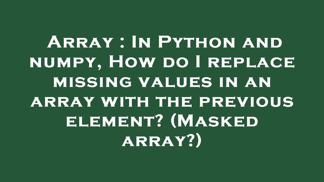 Array : In Python and numpy, How do I replace missing values in an array with the previous element?