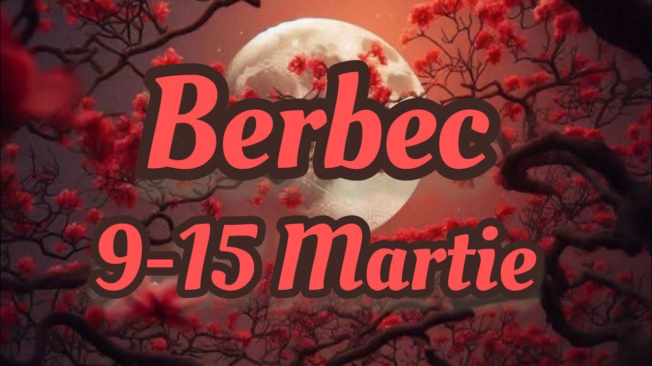 BERBEC  - Saptamana 9-15 Martie 