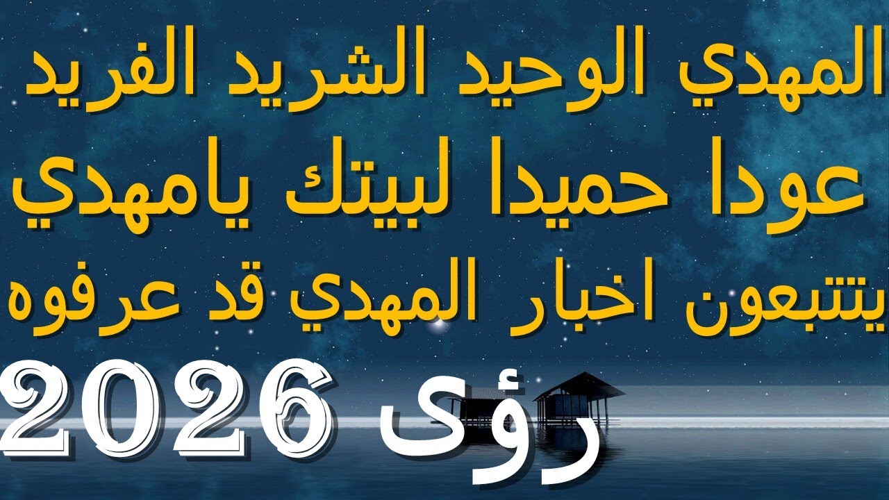 المهدي الوحيد الشريد الفريد...عودا حميدا لبيتك يامهدي...يتتبعون اخبار المهدي قد عرفوه...رؤى 2026