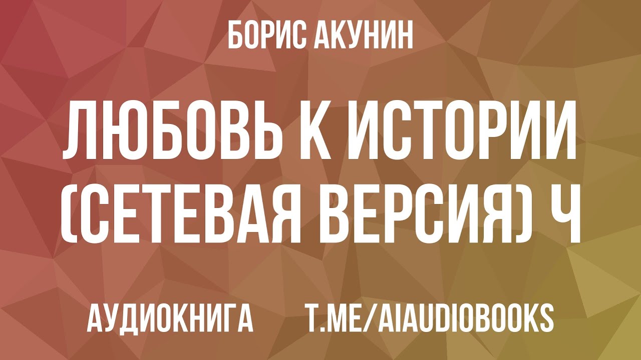 Борис Акунин - Любовь к истории (сетевая версия) ч.1 | Аудиокнига