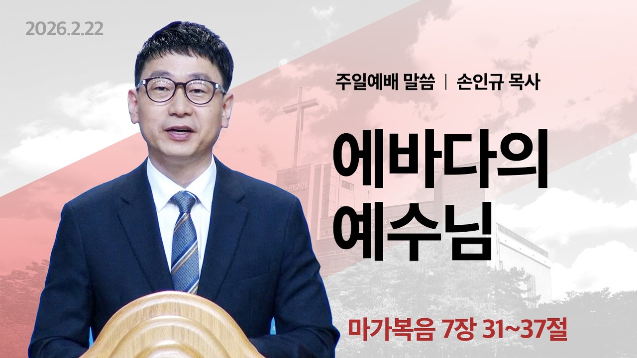 2026년 2월 22일 주일예배말씀(손인규 목사) / 마가복음 7:31~37 / 에바다의 예수님
