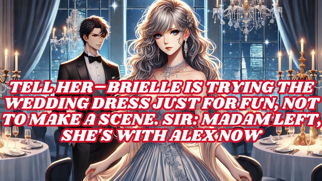 TELL HER–BRIELLE IS JUST TRYING THE WEDDING DRESS FOR FUN,RELAX. SIR:MADAM LEFT, SHE'S WITH ALEX NOW