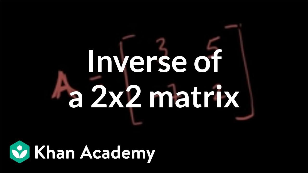 Inverse of a 2x2 matrix | Matrices | Precalculus | Khan Academy