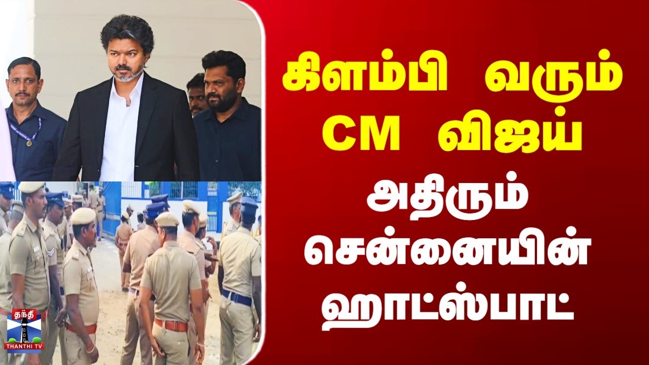 CM Visit | கிளம்பி வரும் CM விஜய் - அதிரும் சென்னையின் ஹாட்ஸ்பாட்