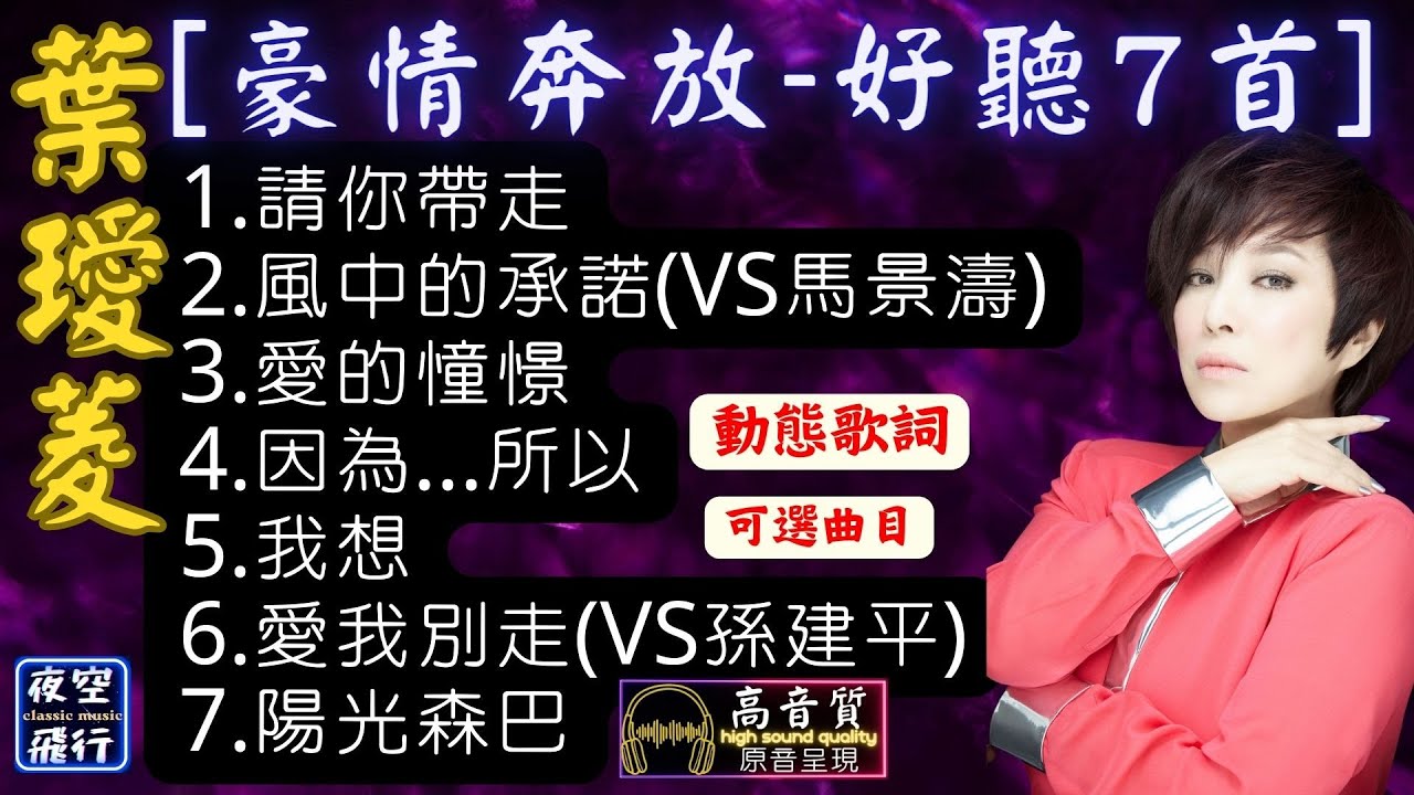 葉璦菱-🎵[豪情奔放🎤好聽7首]💖[動態歌詞] Lyrics [高音質] 1.請你帶走,2.風中的承諾(VS馬景濤),3.愛的憧憬,4.因為..所以,5.我想,6.愛我別走(VS孫建平),7.陽光森巴
