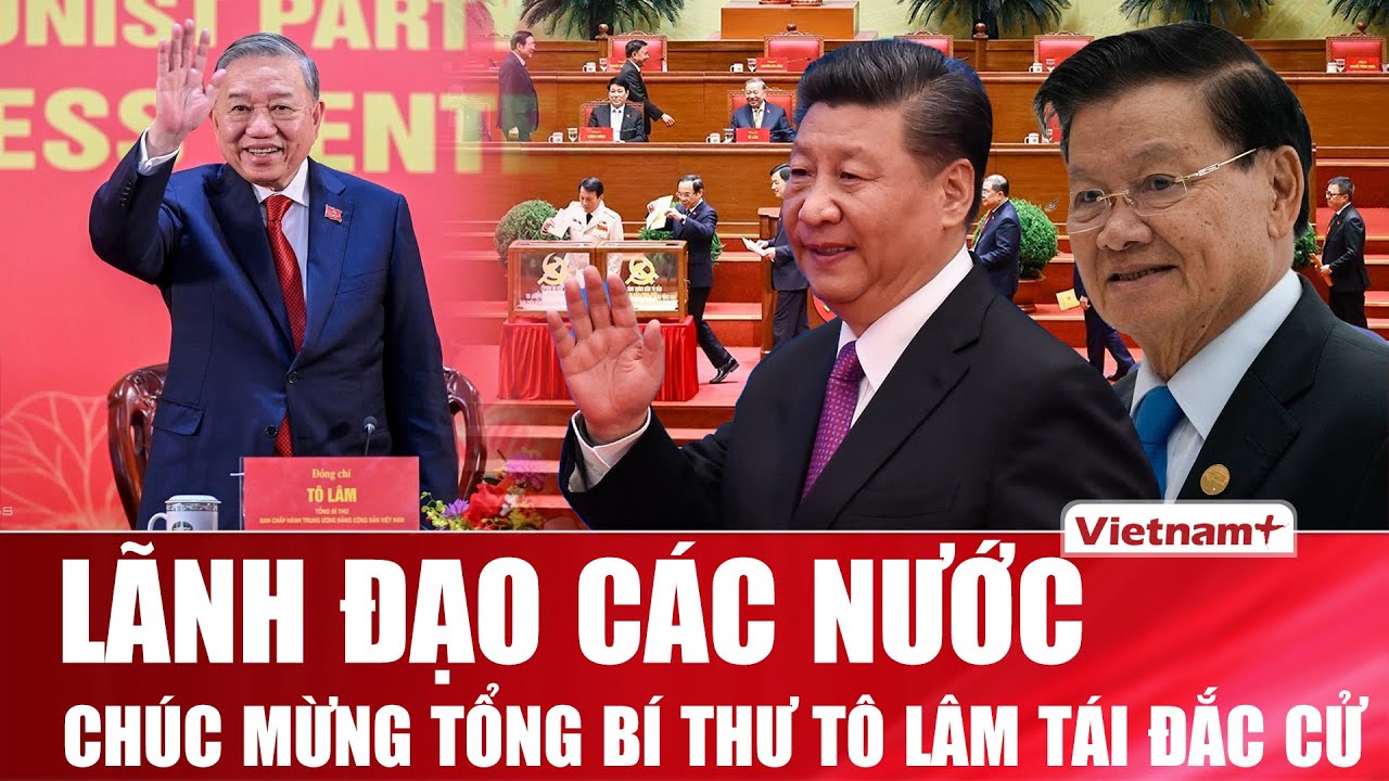 Tổng Bí thư Tô Lâm tái đắc cử nhiệm kỳ mới, lãnh đạo các nước trên thế giới đồng loạt chúc mừng