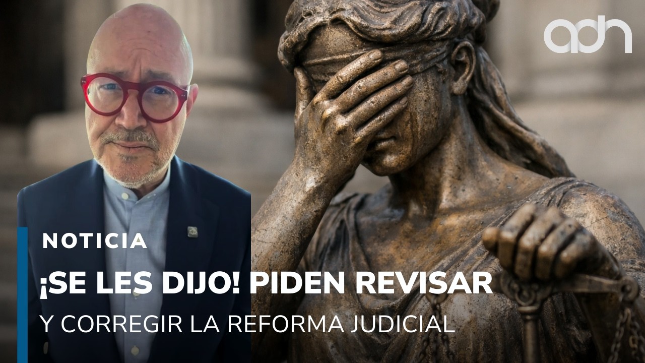 ¡Se les dijo! Piden revisar y corregir la reforma judicial antes del 2027
