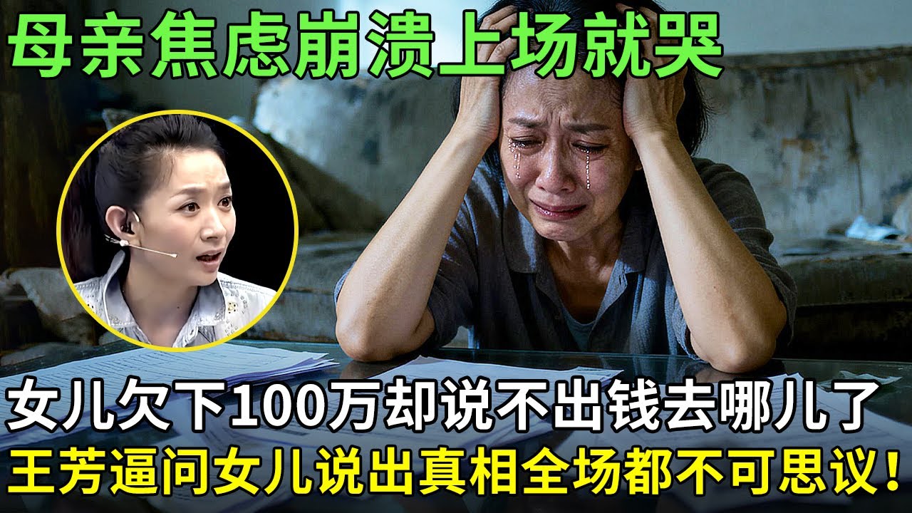 母亲焦虑崩溃上场就哭,女儿欠下100万却说不出钱去哪儿了,王芳逼问女儿说出真相全场都不可思议！【王芳王为念情感调解】