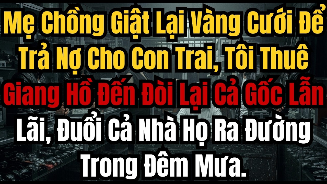 Mẹ Chồng Giật Lại Vàng Cưới Để Trả Nợ Cho Con Trai, Tôi Thuê Giang Hồ Đến Đòi Lại Cả Gốc Lẫn Lãi, Đu