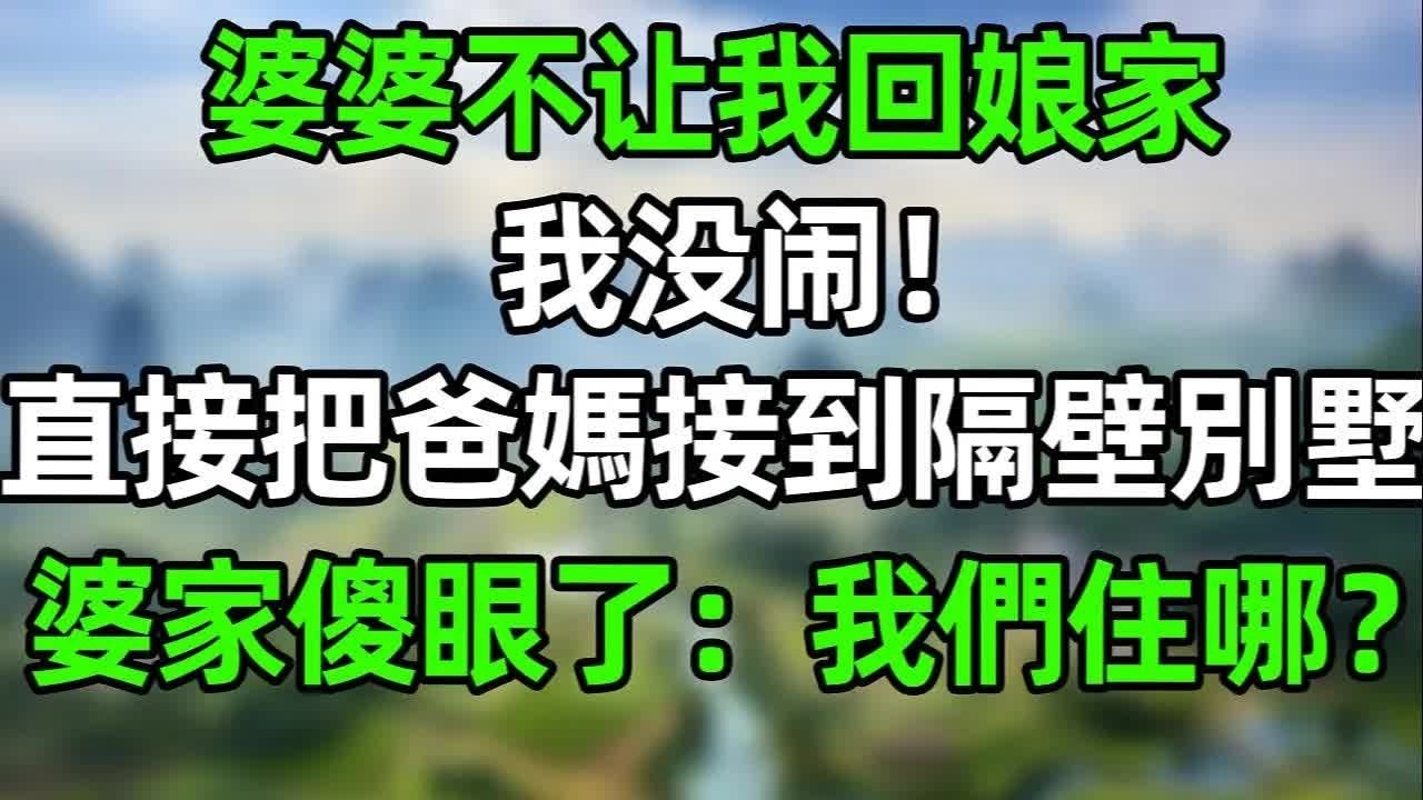 婆婆不讓我回娘家！我沒閙 直接把爸媽接到隔壁別墅住！婆家傻眼了：他們住那，那我們住哪？！#幸福生活 #深夜淺讀 #深夜故事  #婆媳 #情感故事 #為人處世 #生活經驗 #晚年生活 #中老年生活