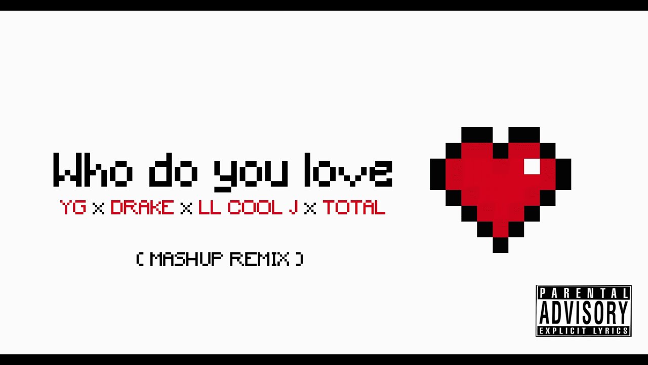 Who do you Love - YG x Drake x LL Cool J x Total (Explicit Centrepiece Mashup Remix)