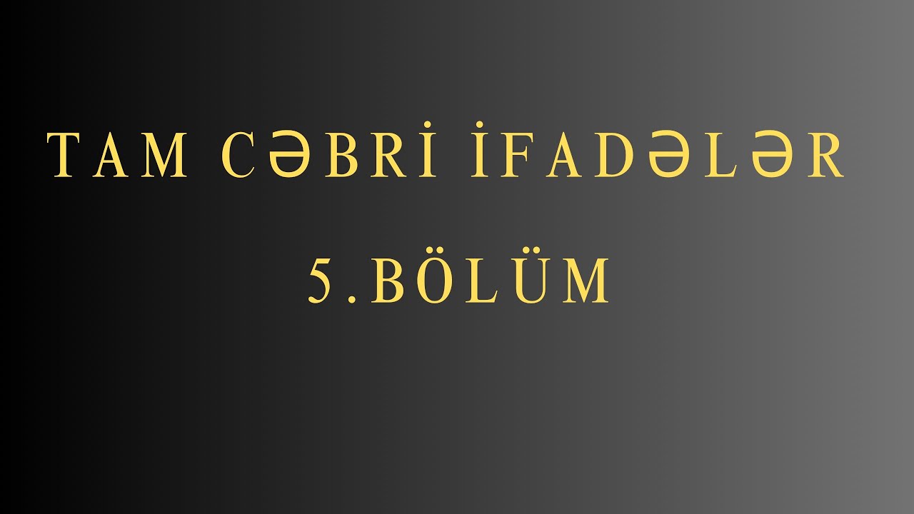 Tam cəbri ifadələr 5 BÖLÜM(son)