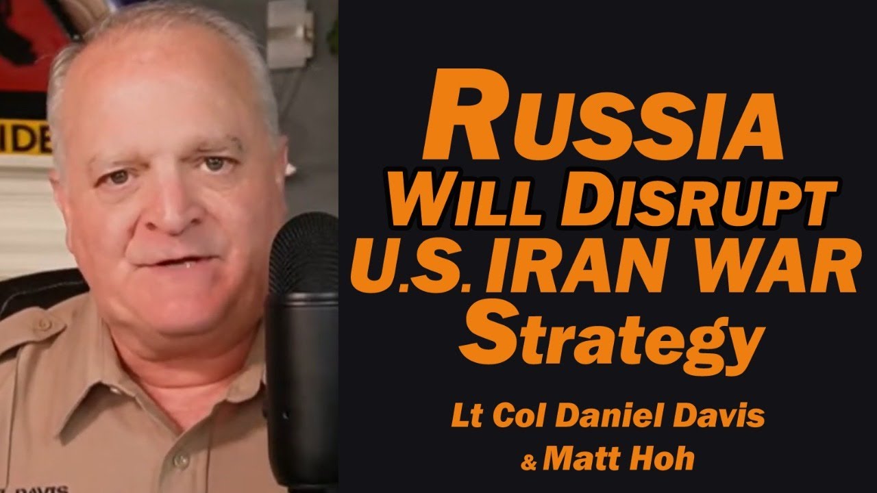 Russia Will Disrupt U.S. Iran War Strategy /Lt Col Daniel Davis & Matt Hoh