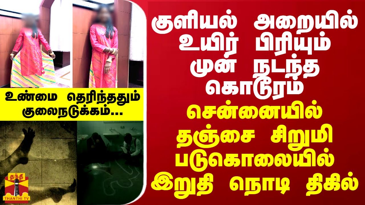 குளியல் அறையில் உயிர் பிரியும் முன் நடந்த கொடூரம்...தஞ்சை சிறுமி படுகொலையில் இறுதி நொடி திகில்