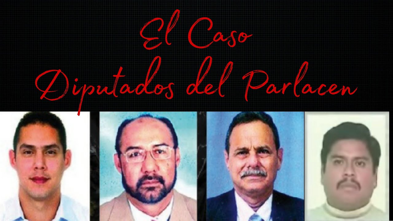 4 diputados desaparecieron en la ciudad de Guatemala// El Caso Parlacen.