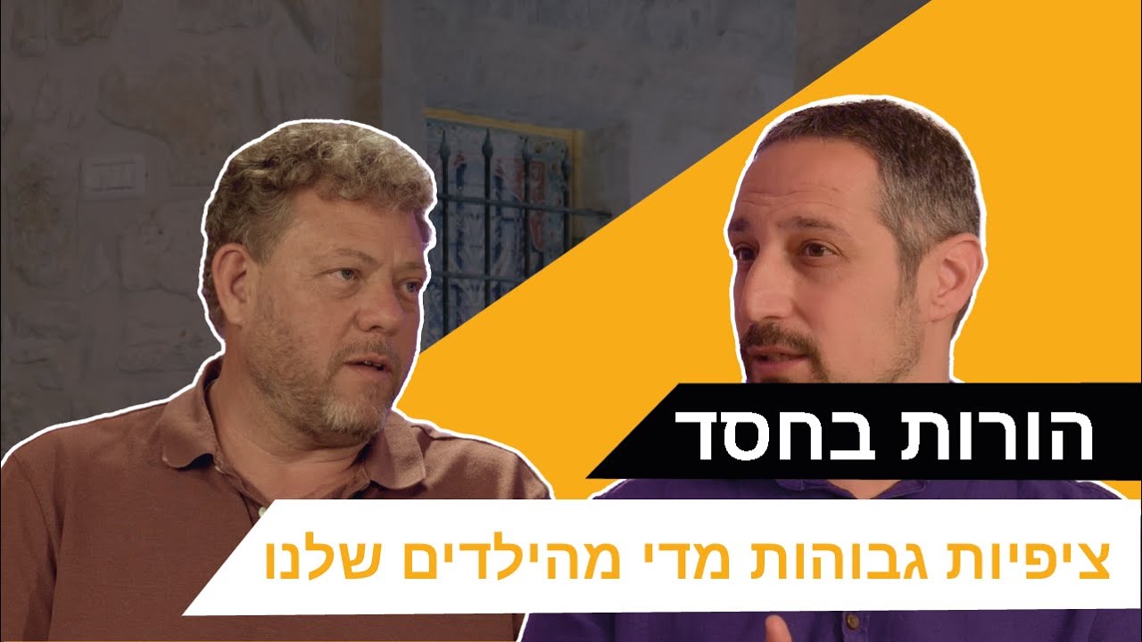 הורות בחסד: ציפיות גבוהות מדי מהילדים שלנו [פרק 49]