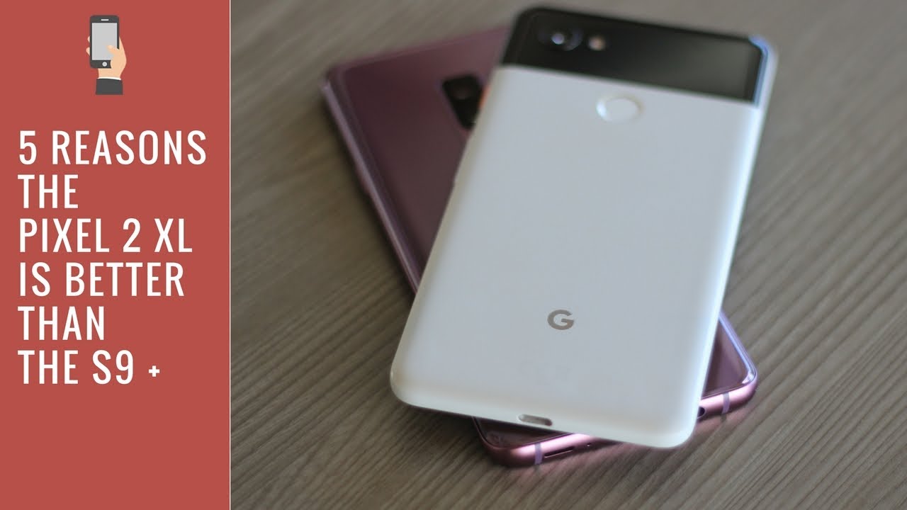 5 reasons why the Pixel 2 XL is better than the Samsung Galaxy S9 Plus