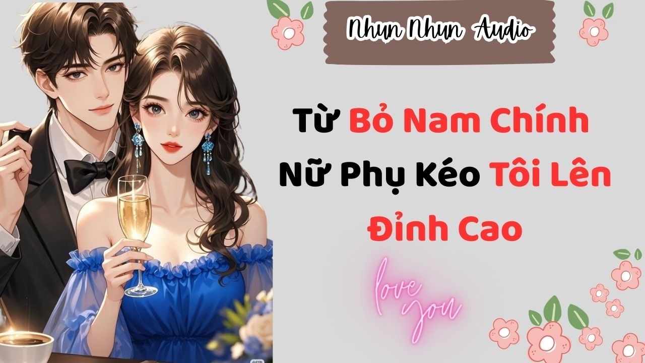 [FULL AUDIO]| Từ Bỏ Nam Chính Nữ Phụ Kéo Tôi Lên Đỉnh Cao | Nhun Nhun Audio #truyenaudio