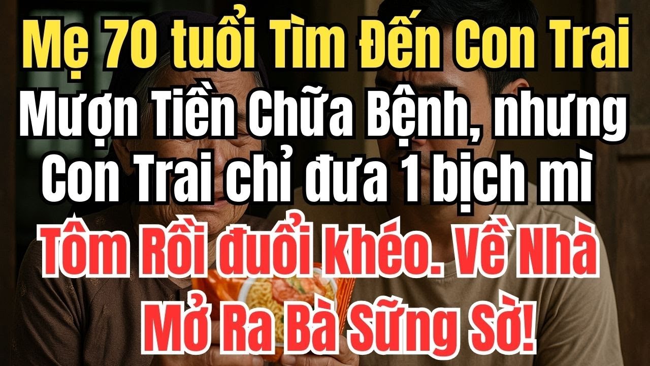 Mẹ 70 tuổi Tìm Đến Con Trai Mượn Tiền Chữa Bệnh, con trai chỉ đưa 1 bịch mì tôm, Mở Ra Bà Sững Sờ!