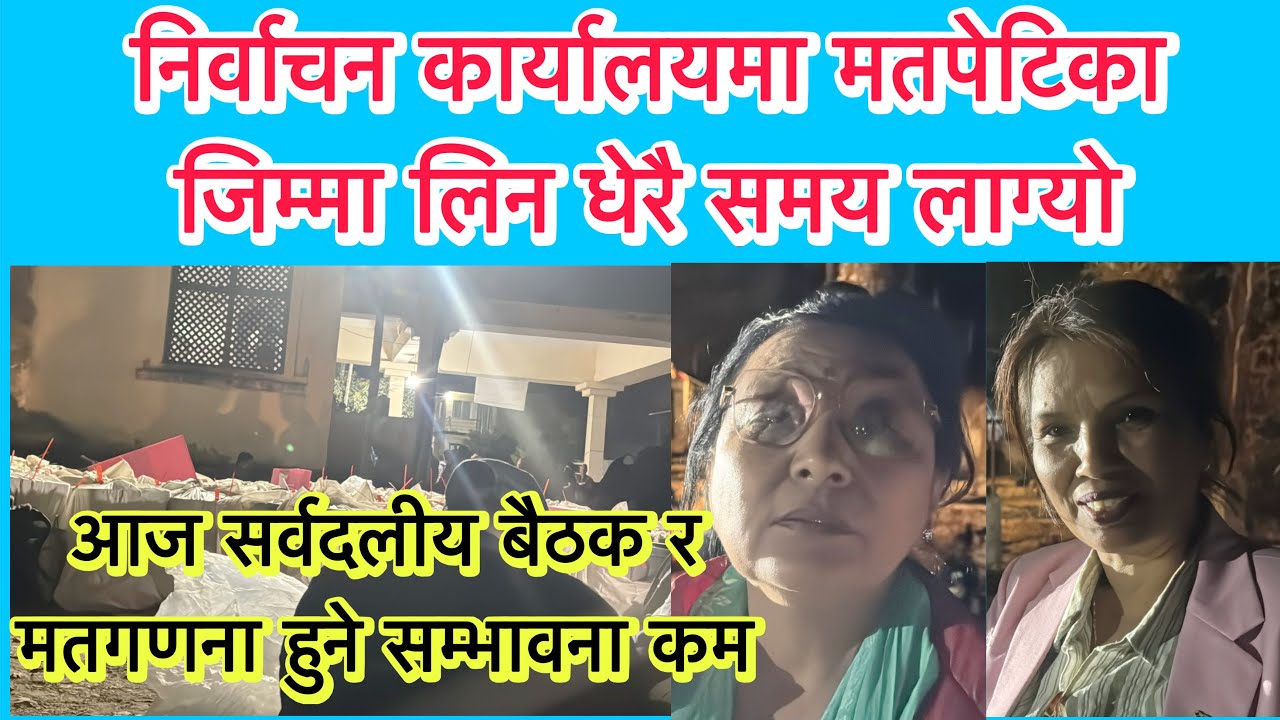निर्वाचन कार्यालयमा मतपेटिका जिम्मा लिन धेरै समय लाग्यो, आज सर्वदलीय बैठक र मतगणना हुने सम्भावना कम 